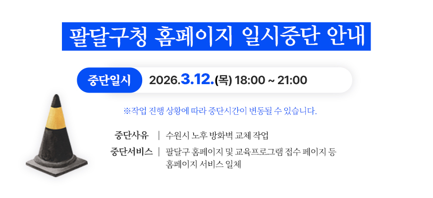 팔달구 홈페이지 서비스 일시 중단 안내  - 중단일시: 2026. 3. 12.(목) 18:00 ~ 21:00  ※ 작업 진행 상황에 따라 중단 시간이 변경 될 수 있음.  - 중단사유: 수원시 노후 방화벽 교체 작업  - 중단서비스: 팔달구 홈페이지 및 교육프로그램 접수 페이지 등 홈페이지 서비스 일체    