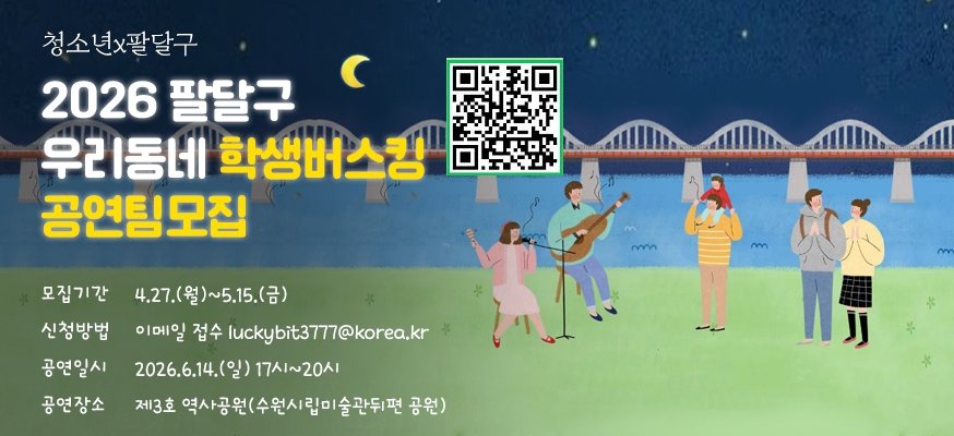 청소년x팔달구  2026팔달구 우리동네 학생버스킹 공연팀모집  모집기간 4 27 월 5 15 금  신청방법 이메일접수 luckybit3777@korea.kr  공연일시 2026. 6. 14.일 17시~20시  공연장소 제3호 역사공원(수원시립미술관뒤편 공원)