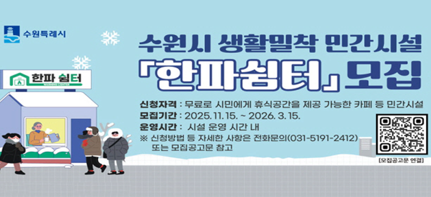수원특례시  수원시 생활밀착 민간시설 한파쉼터 모집  - 신청자격: 무료로 시민에게 휴식공간을 제공 가능한 카페 등 민간시설  - 모집기간: 2025. 11. 15. ~ 2026. 3. 15.  - 운영시간 : 시설 운영 시간 내  ※ 신청 방법 등 자세한 사항은 전화문의(031-5191-2412) 또는 모집공고문 참고  한파쉼터 모집공고문으로 연결되는 QR코드