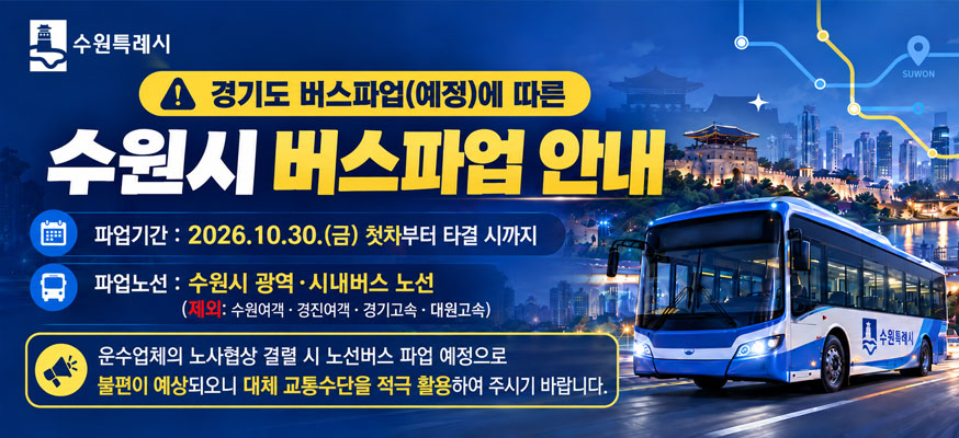 경기도 버스파업(예정)에 따른 수원시 버스파업안내  파업기간 2026. 10. 30.금 첫차부터 타결시까지  파업노선 수원시 광역 시내버스 노선  제외 수원여객 경진여객 경기고속 대원고속  운수업체의 노사협상 결렬 시 노선버스 파업 예정으로 불편이 예상되오니 대체 교통수단을 적극 활용하여 주시기 바랍니다