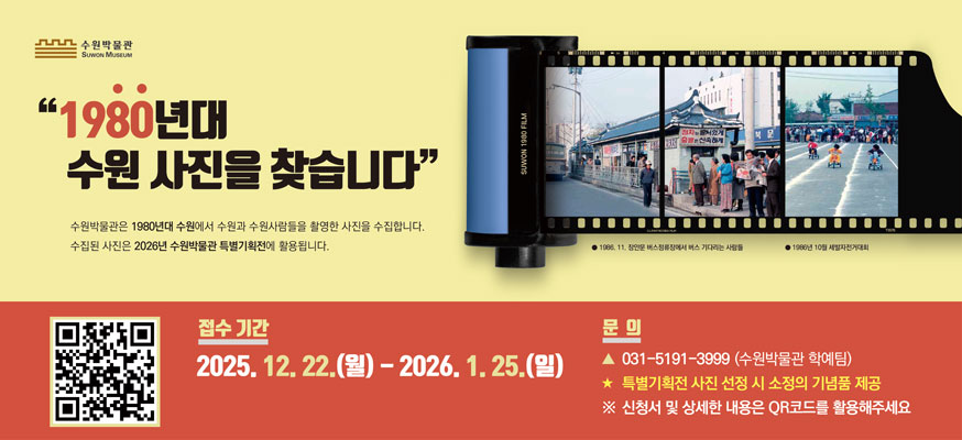 1980년대 수원 사진을 찾습니다  수원박물관은 1980년대 수원의 모습과 수원 사람들의 모습이 찍힌 사진을 수집합니다.  수집된 자료는 2026년 수원박물관 특별기획전에 활용될 예정입니다    접수기간 : 2025. 12. 22.(월) 2026. 1. 25.(일)  문의: 수원박물관 학예팀 031-5191-3999    ※ 특별기획전 사진 선정 시 소정의 기념품 제공  ※ 신청서 및 상세한 내용은 QR코드를 활용해주세요