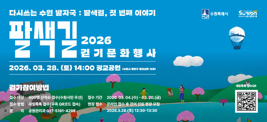다시쓰는 수원 발자국 : 팔색길, 첫 번째 이야기  2026 팔색길 걷기 문화행사 수원특례시      2026. 3. 28.(토) 14:00 광교공원 (수원시 장안구 광교산로 159)  걷기참여방법  접수대상 400명 선착순 접수(수원시민 우선)  접수기간 2026. 3. 4. 수 ~ 3. 20.금  접수방법 새빛톡톡 접수(우측 QR코드 접속)  현장접수 온라인 접수 후 잔여 인원 현장 모집  2026. 3. 28.(토) 12:30 ~ 13:30  문의 공원관리과 031-5191-4298